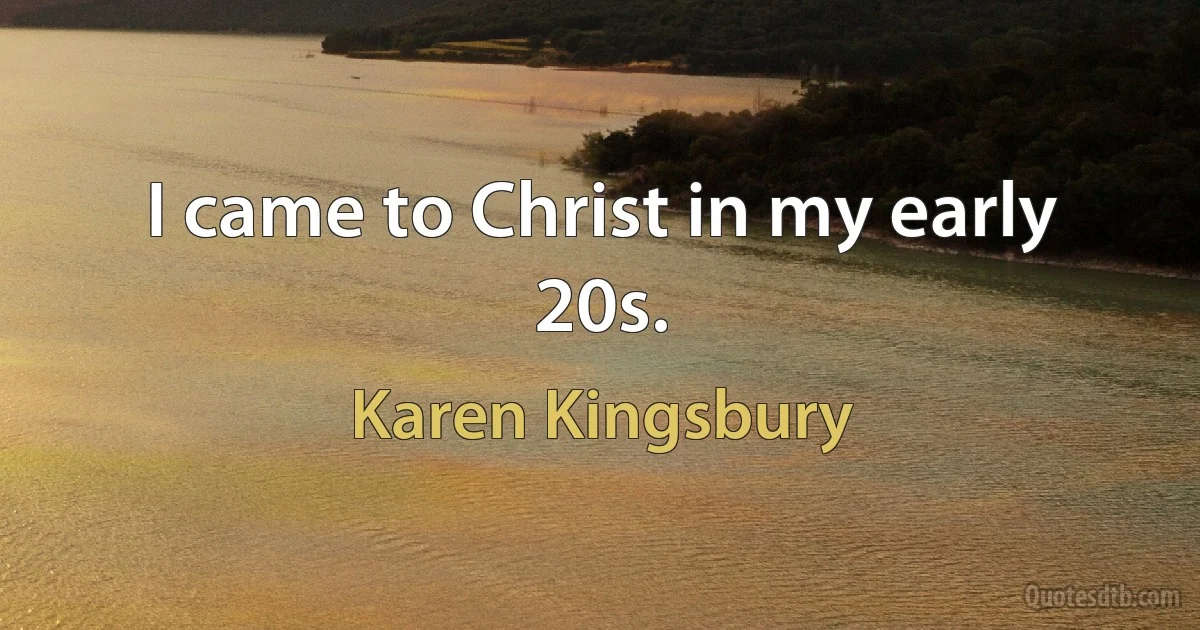 I came to Christ in my early 20s. (Karen Kingsbury)