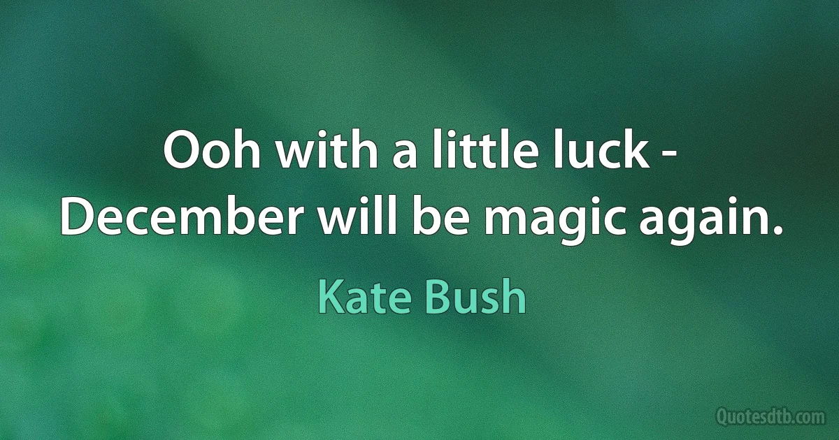 Ooh with a little luck -
December will be magic again. (Kate Bush)