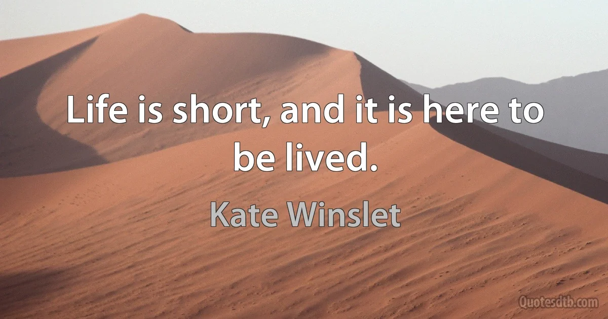 Life is short, and it is here to be lived. (Kate Winslet)