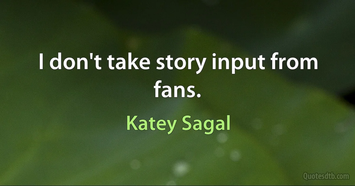 I don't take story input from fans. (Katey Sagal)