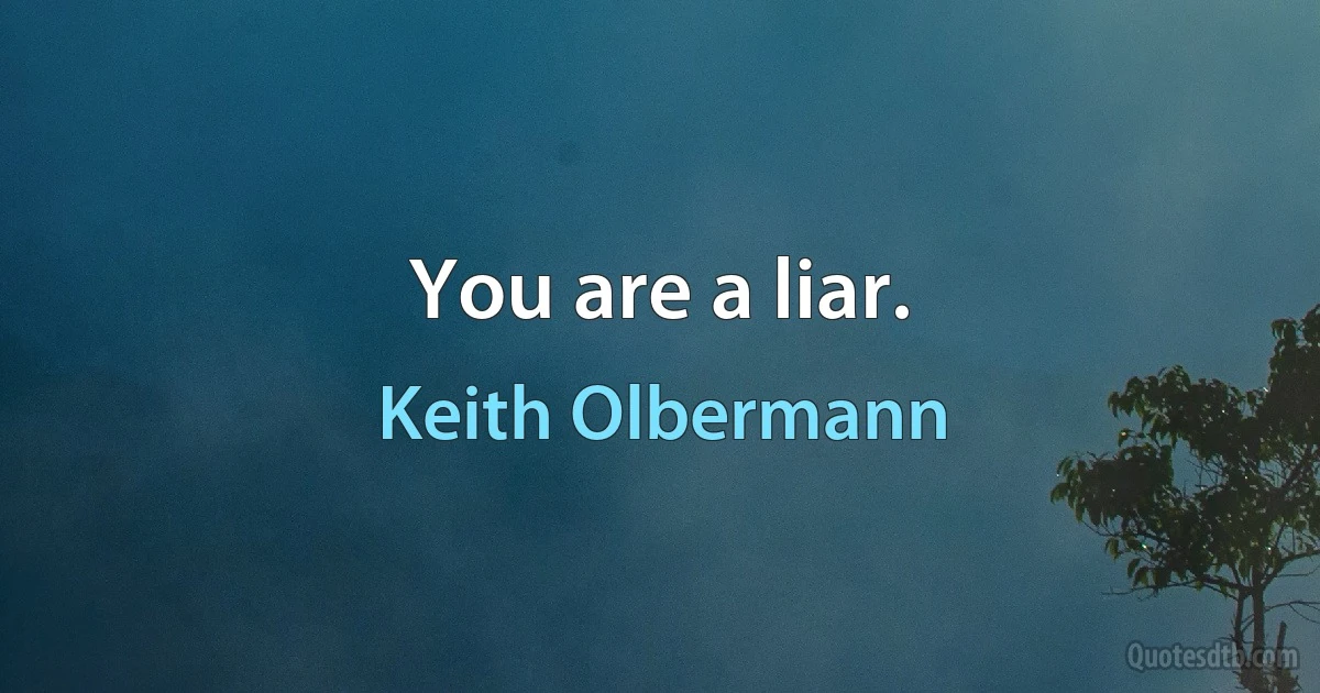 You are a liar. (Keith Olbermann)