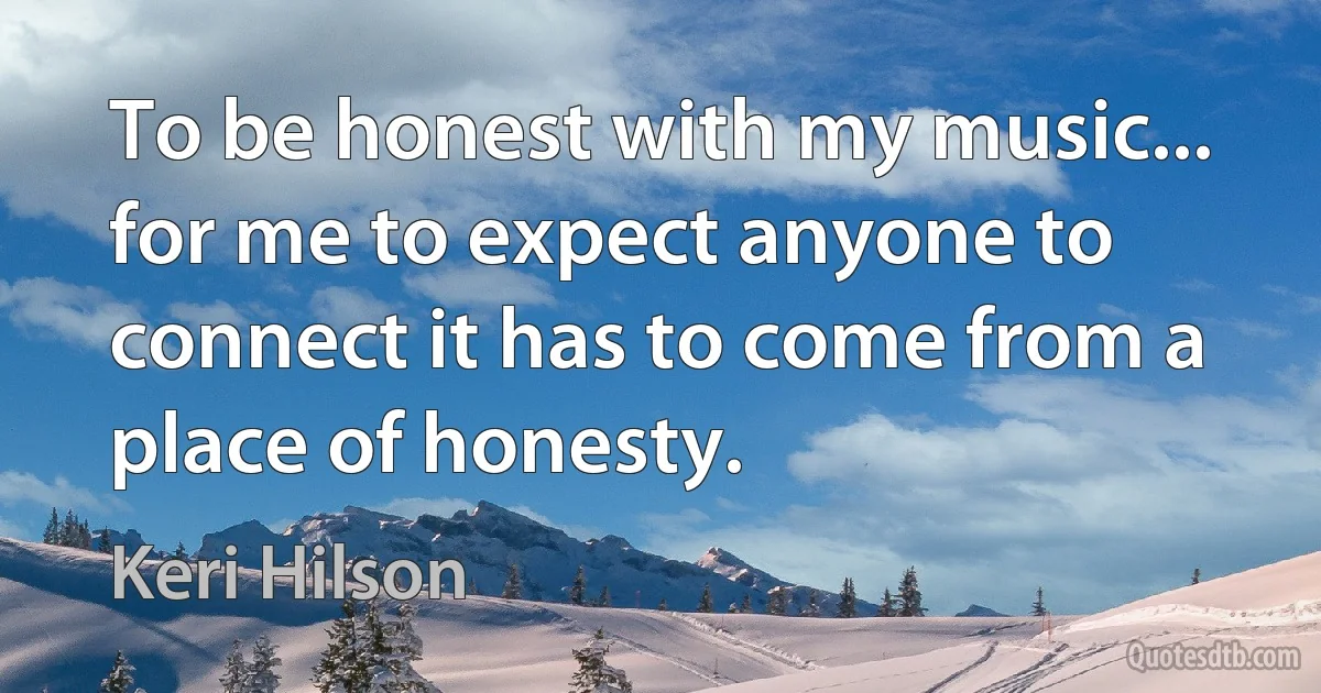 To be honest with my music... for me to expect anyone to connect it has to come from a place of honesty. (Keri Hilson)