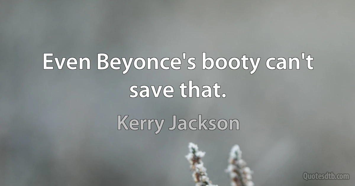 Even Beyonce's booty can't save that. (Kerry Jackson)