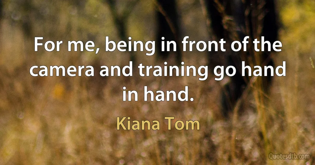 For me, being in front of the camera and training go hand in hand. (Kiana Tom)