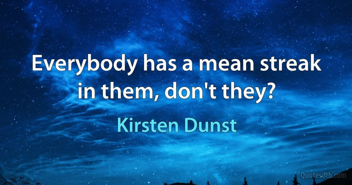 Everybody has a mean streak in them, don't they? (Kirsten Dunst)