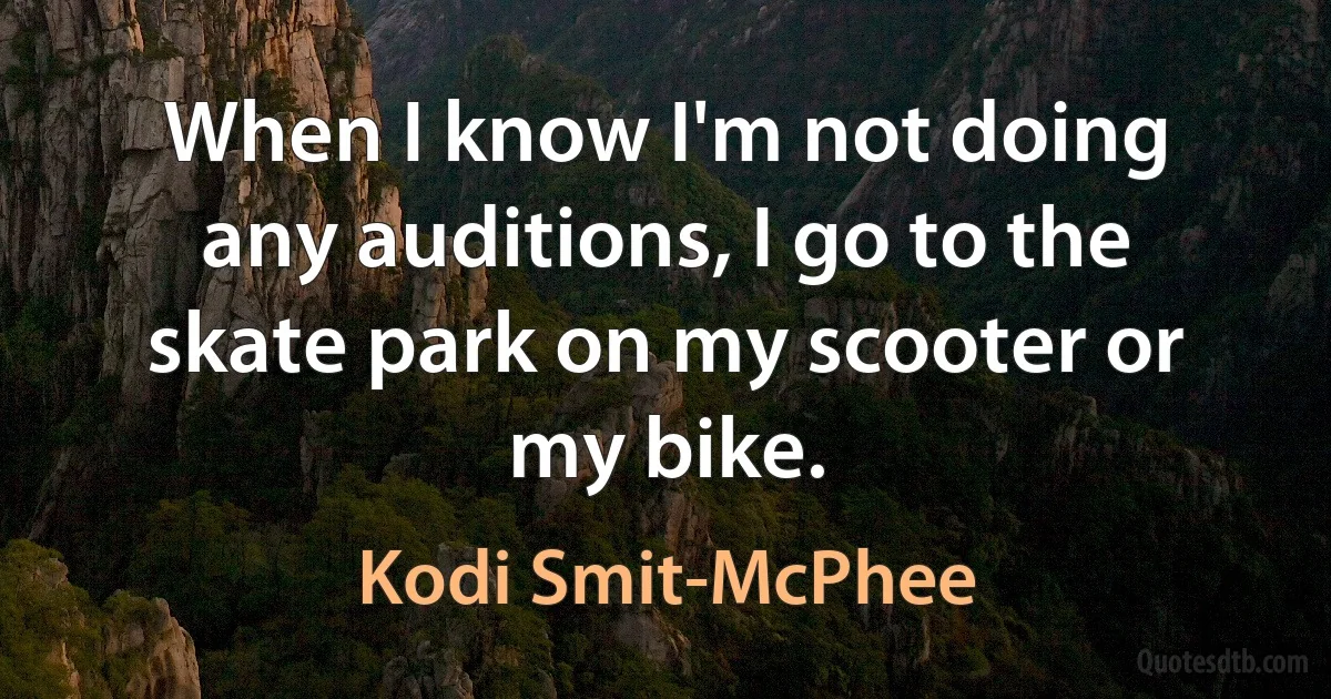 When I know I'm not doing any auditions, I go to the skate park on my scooter or my bike. (Kodi Smit-McPhee)