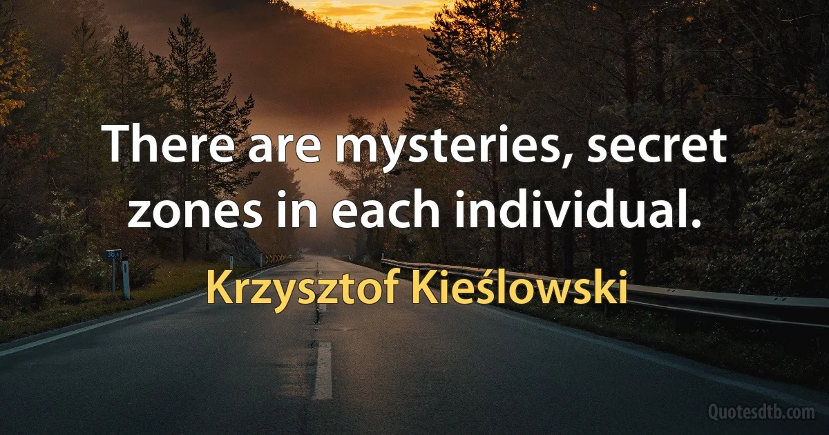 There are mysteries, secret zones in each individual. (Krzysztof Kieślowski)