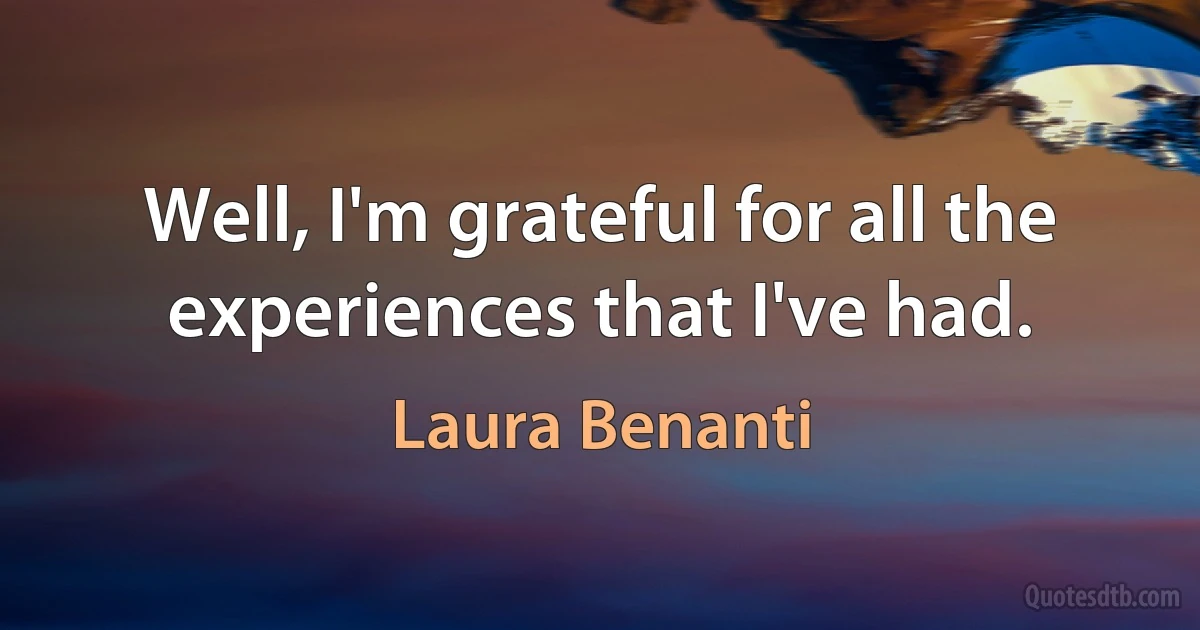 Well, I'm grateful for all the experiences that I've had. (Laura Benanti)