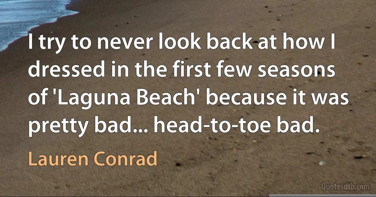 I try to never look back at how I dressed in the first few seasons of 'Laguna Beach' because it was pretty bad... head-to-toe bad. (Lauren Conrad)