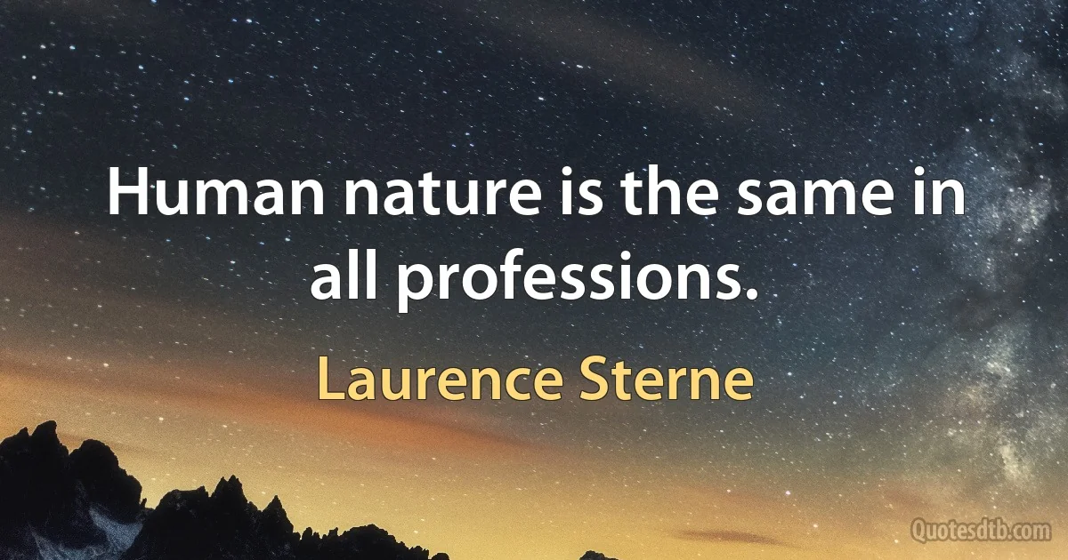 Human nature is the same in all professions. (Laurence Sterne)