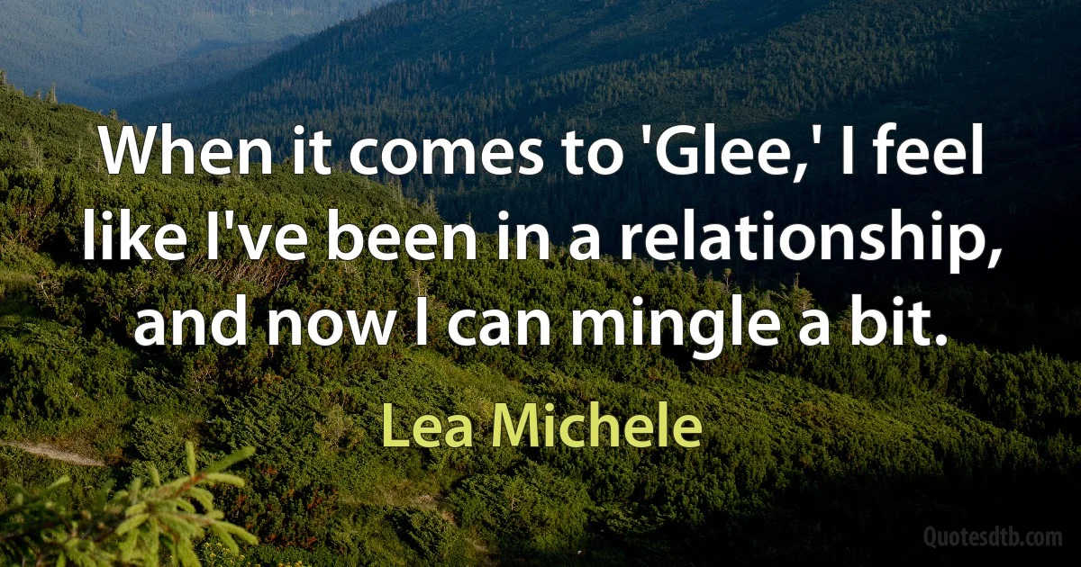 When it comes to 'Glee,' I feel like I've been in a relationship, and now I can mingle a bit. (Lea Michele)