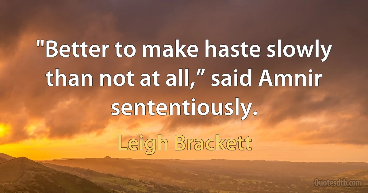 "Better to make haste slowly than not at all,” said Amnir sententiously. (Leigh Brackett)