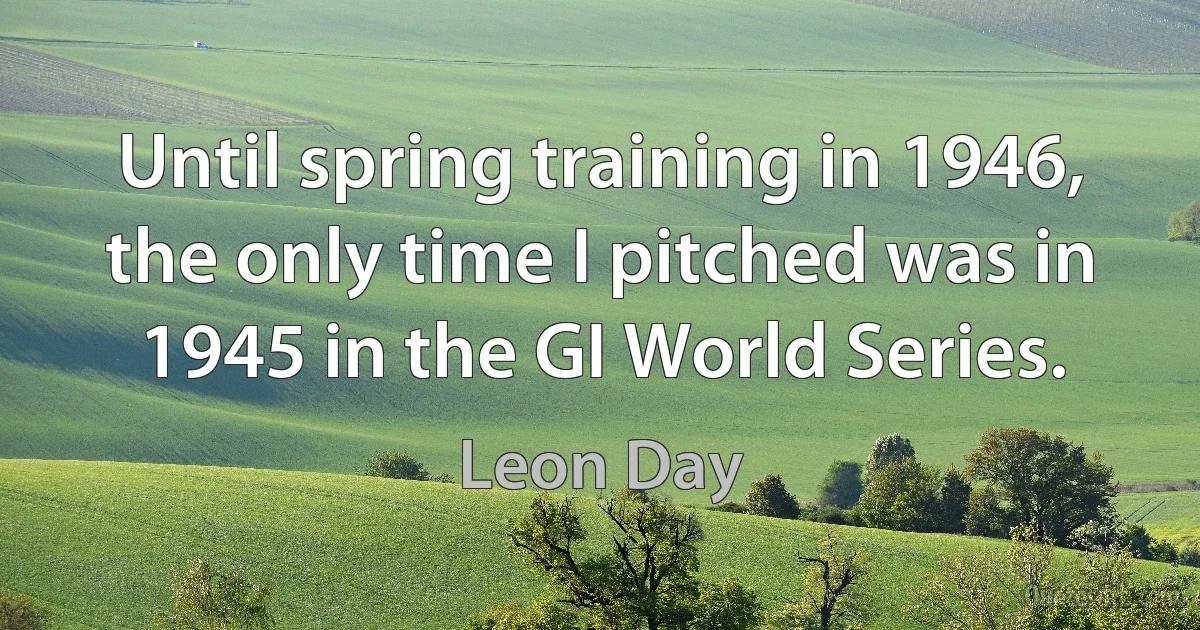 Until spring training in 1946, the only time I pitched was in 1945 in the GI World Series. (Leon Day)