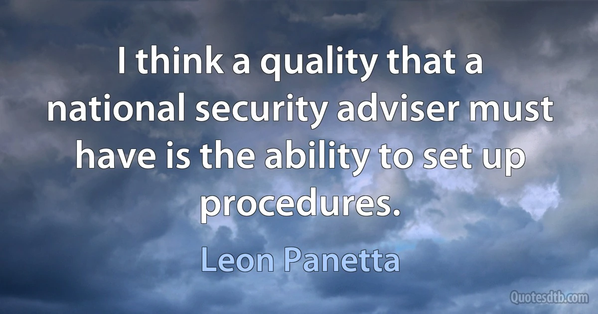 I think a quality that a national security adviser must have is the ability to set up procedures. (Leon Panetta)