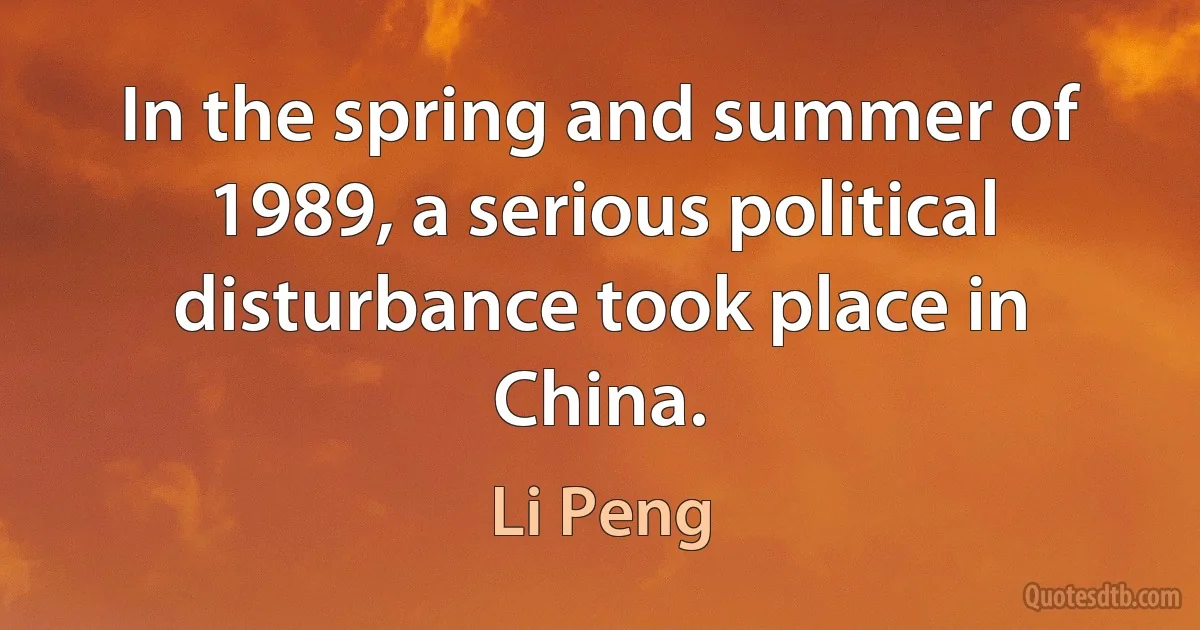 In the spring and summer of 1989, a serious political disturbance took place in China. (Li Peng)