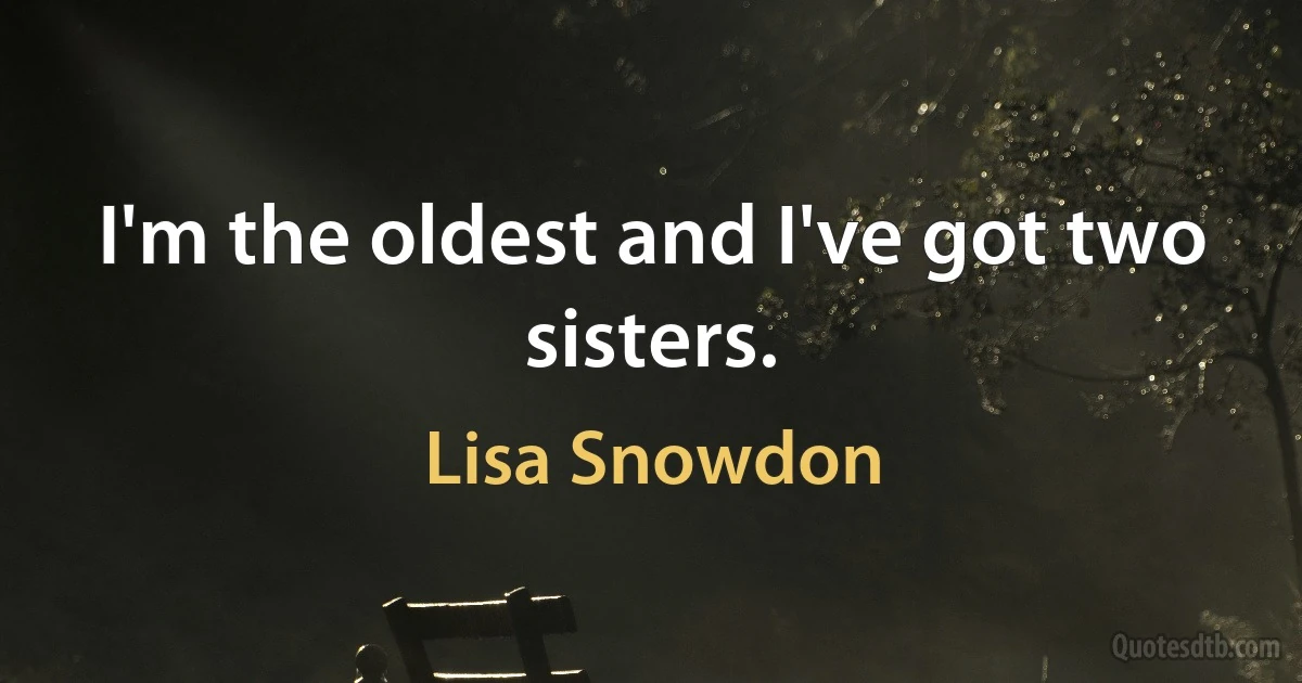 I'm the oldest and I've got two sisters. (Lisa Snowdon)