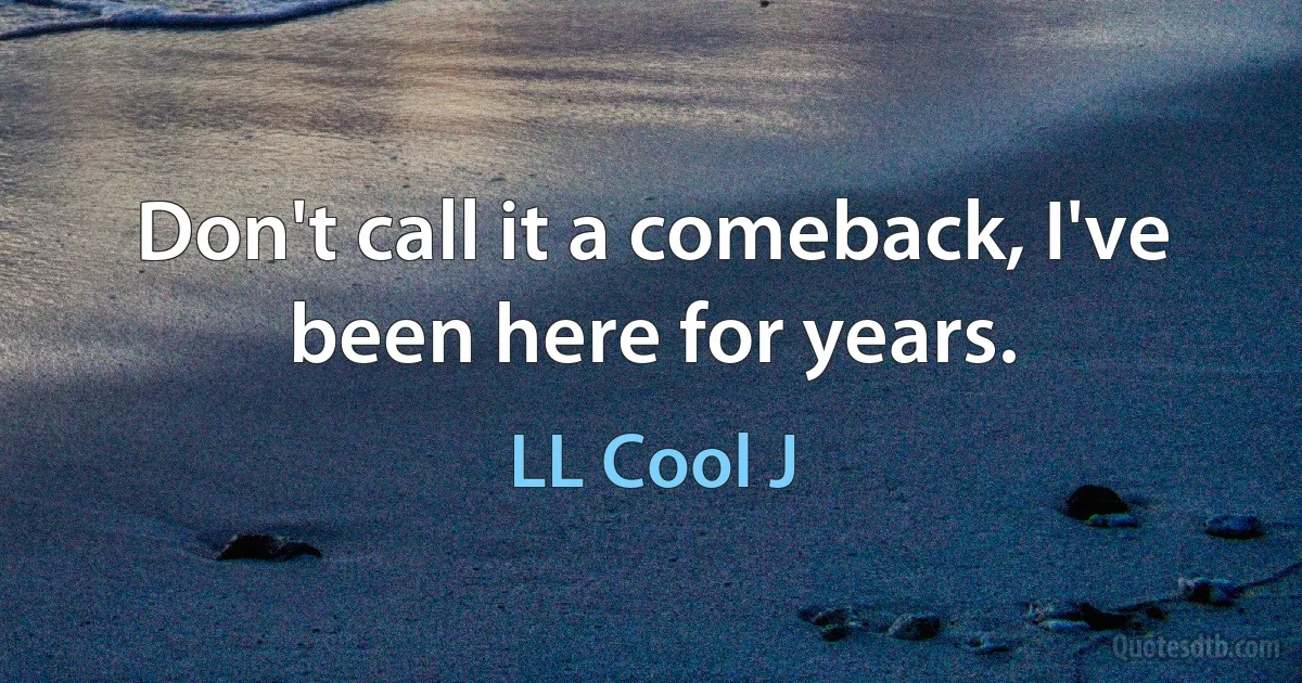 Don't call it a comeback, I've been here for years. (LL Cool J)