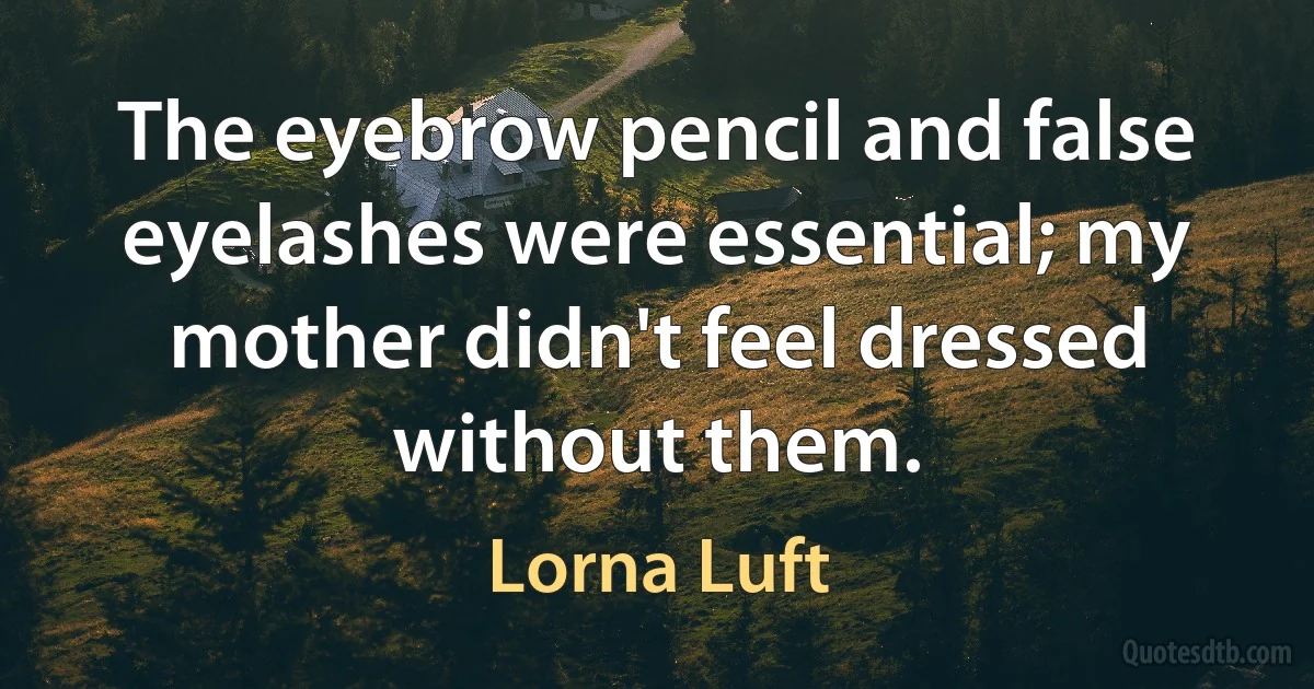 The eyebrow pencil and false eyelashes were essential; my mother didn't feel dressed without them. (Lorna Luft)