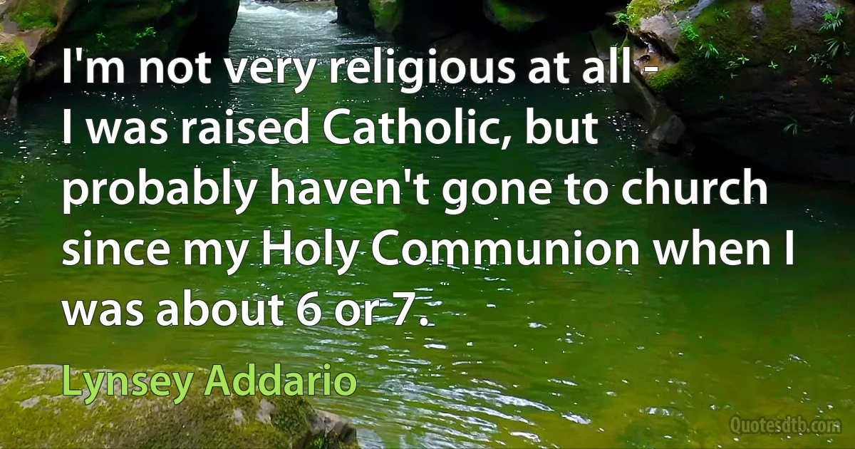 I'm not very religious at all - I was raised Catholic, but probably haven't gone to church since my Holy Communion when I was about 6 or 7. (Lynsey Addario)