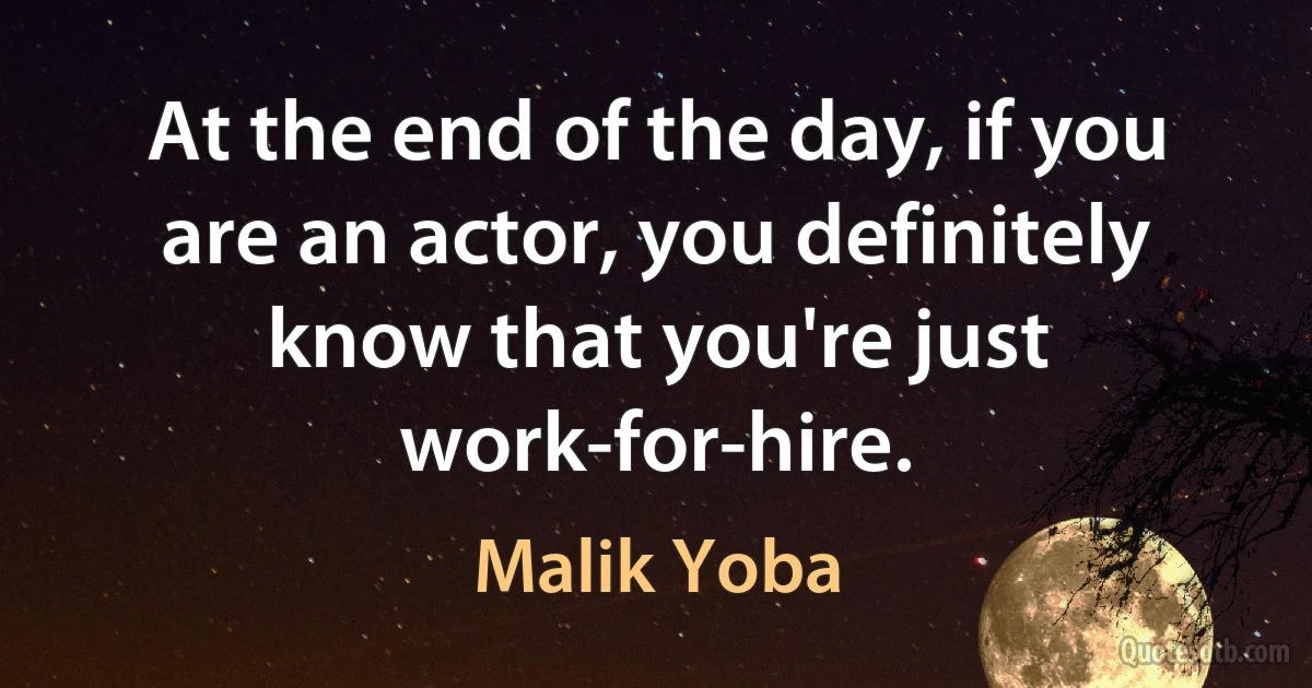 At the end of the day, if you are an actor, you definitely know that you're just work-for-hire. (Malik Yoba)