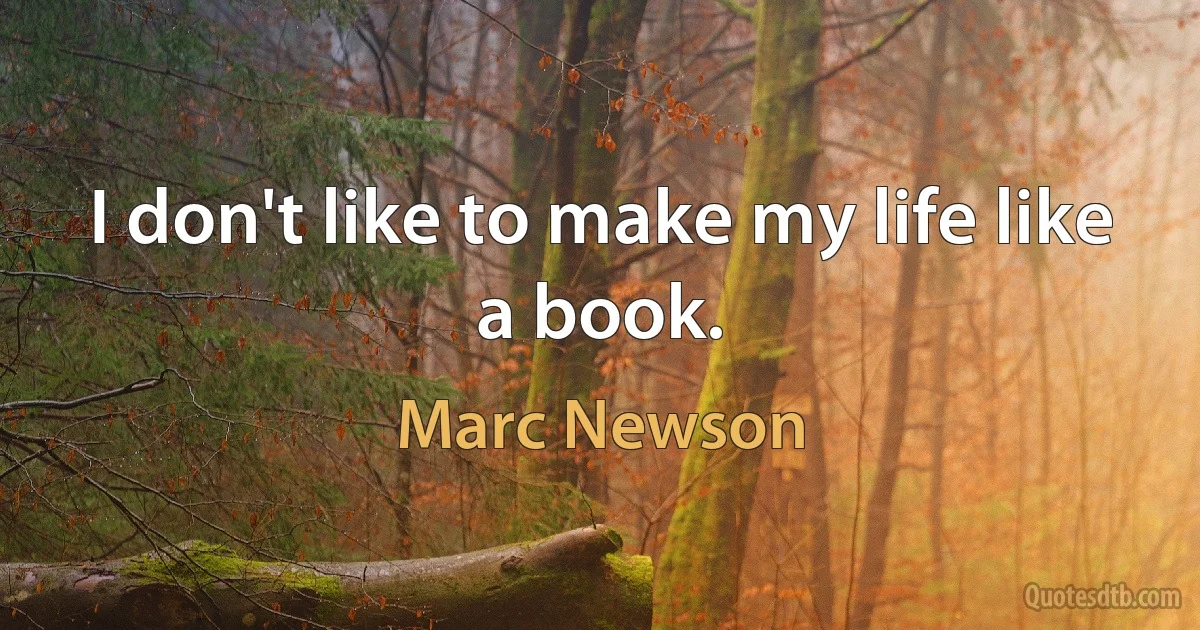 I don't like to make my life like a book. (Marc Newson)