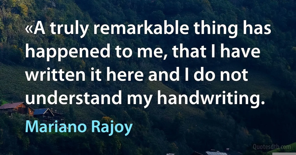 «A truly remarkable thing has happened to me, that I have written it here and I do not understand my handwriting. (Mariano Rajoy)