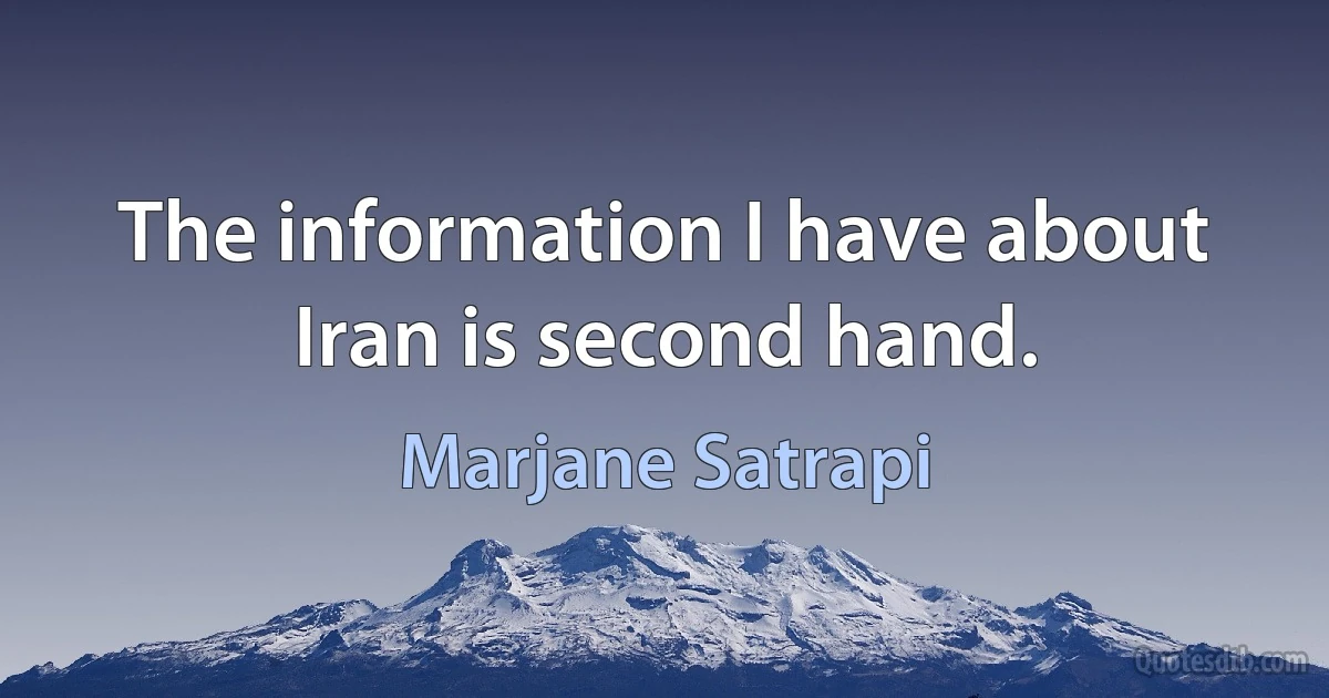 The information I have about Iran is second hand. (Marjane Satrapi)