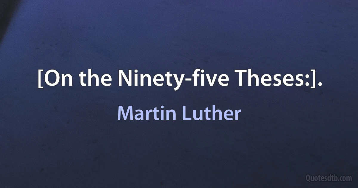 [On the Ninety-five Theses:]. (Martin Luther)