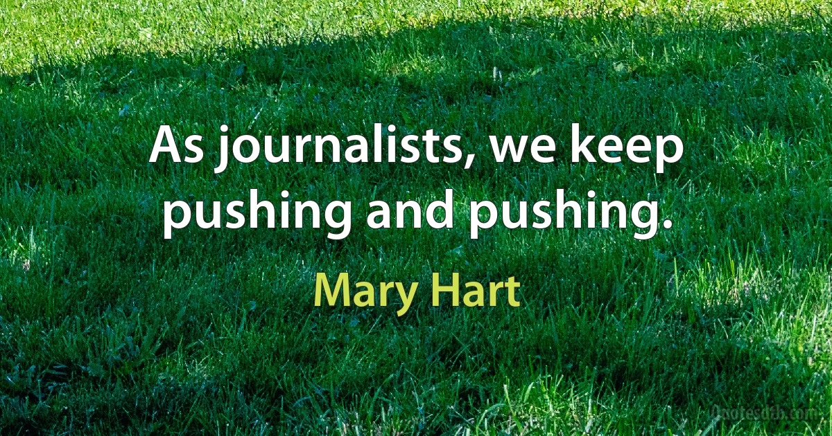 As journalists, we keep pushing and pushing. (Mary Hart)