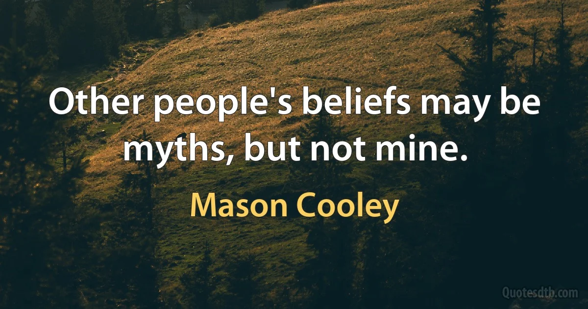 Other people's beliefs may be myths, but not mine. (Mason Cooley)