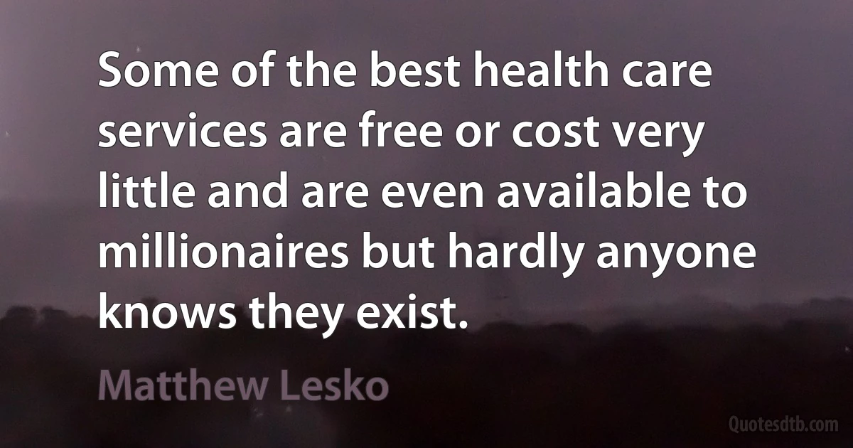 Some of the best health care services are free or cost very little and are even available to millionaires but hardly anyone knows they exist. (Matthew Lesko)