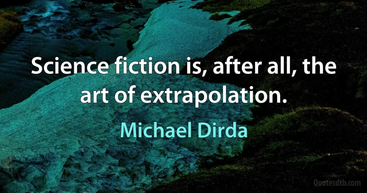 Science fiction is, after all, the art of extrapolation. (Michael Dirda)