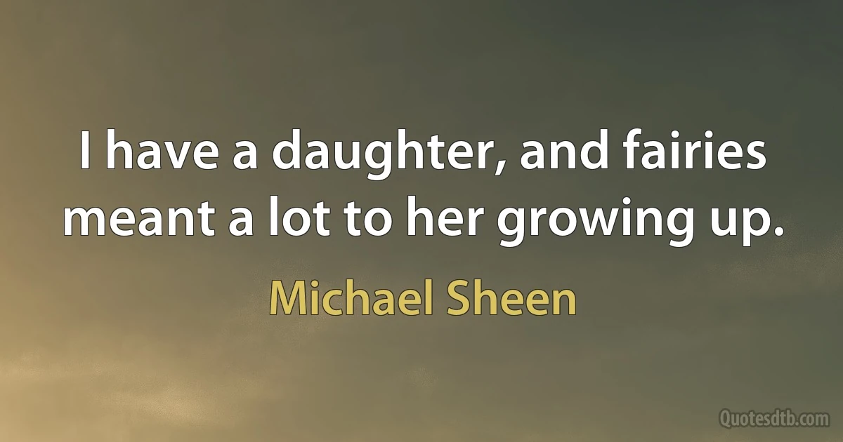 I have a daughter, and fairies meant a lot to her growing up. (Michael Sheen)