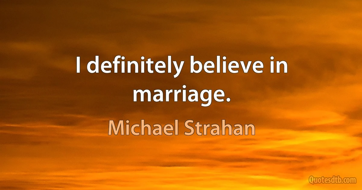 I definitely believe in marriage. (Michael Strahan)