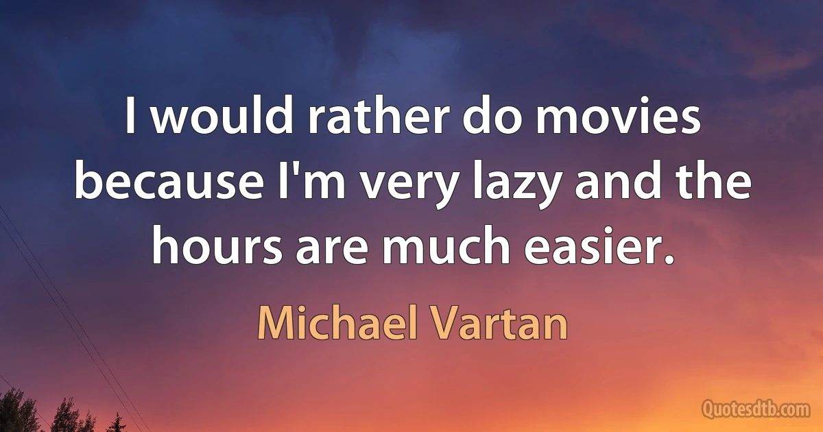 I would rather do movies because I'm very lazy and the hours are much easier. (Michael Vartan)