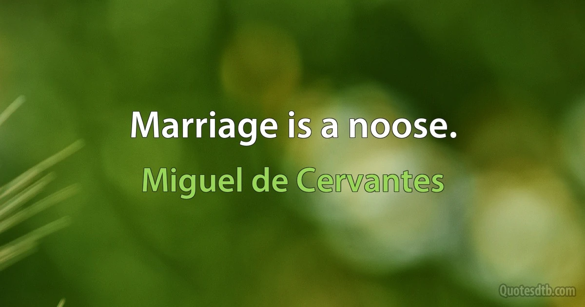 Marriage is a noose. (Miguel de Cervantes)