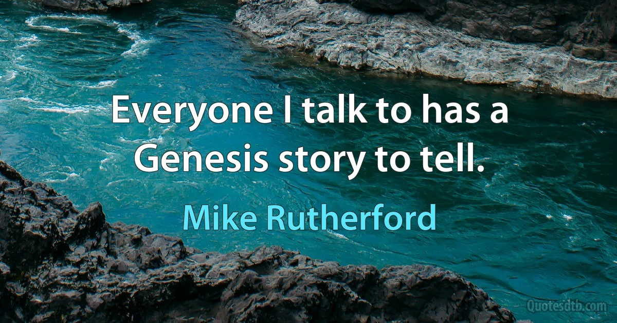 Everyone I talk to has a Genesis story to tell. (Mike Rutherford)