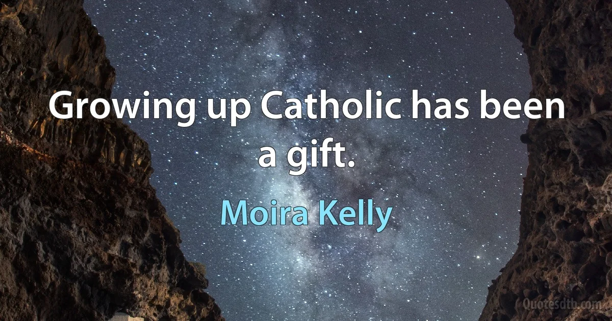 Growing up Catholic has been a gift. (Moira Kelly)