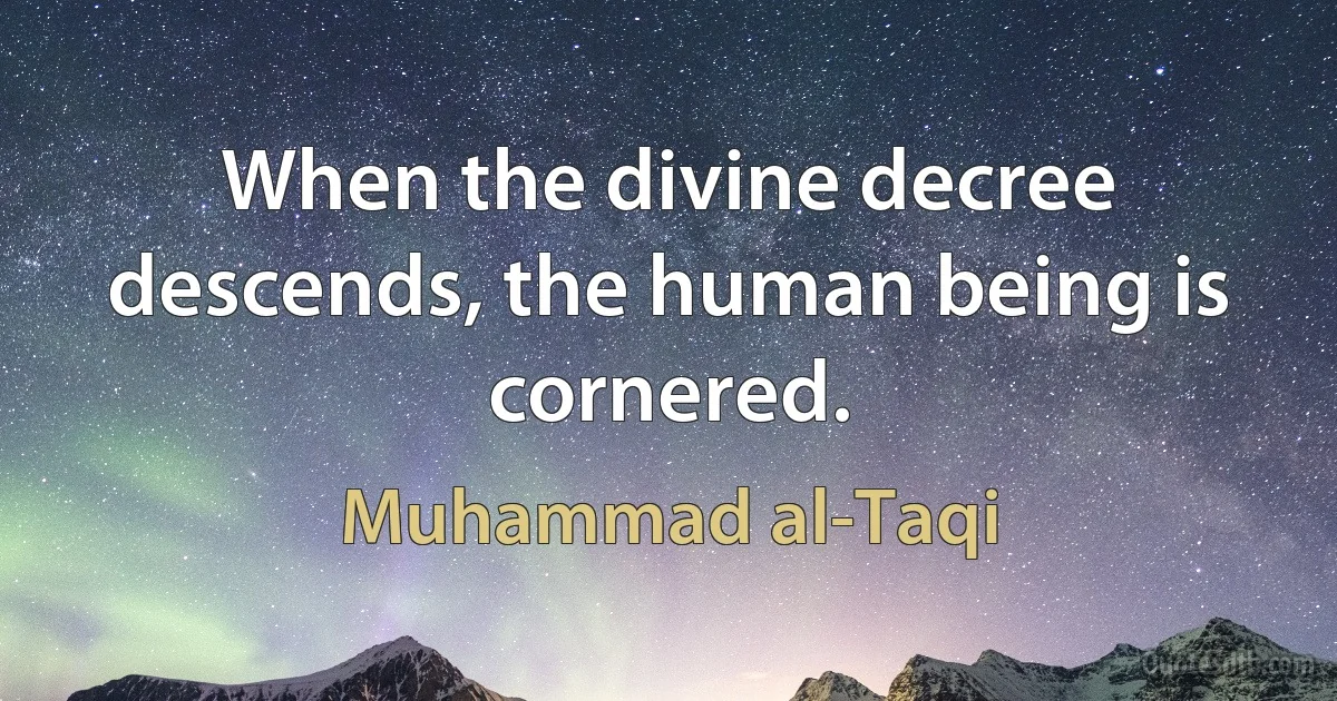 When the divine decree descends, the human being is cornered. (Muhammad al-Taqi)