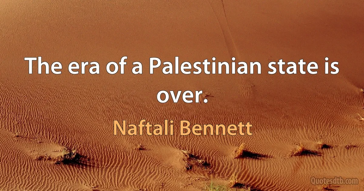 The era of a Palestinian state is over. (Naftali Bennett)