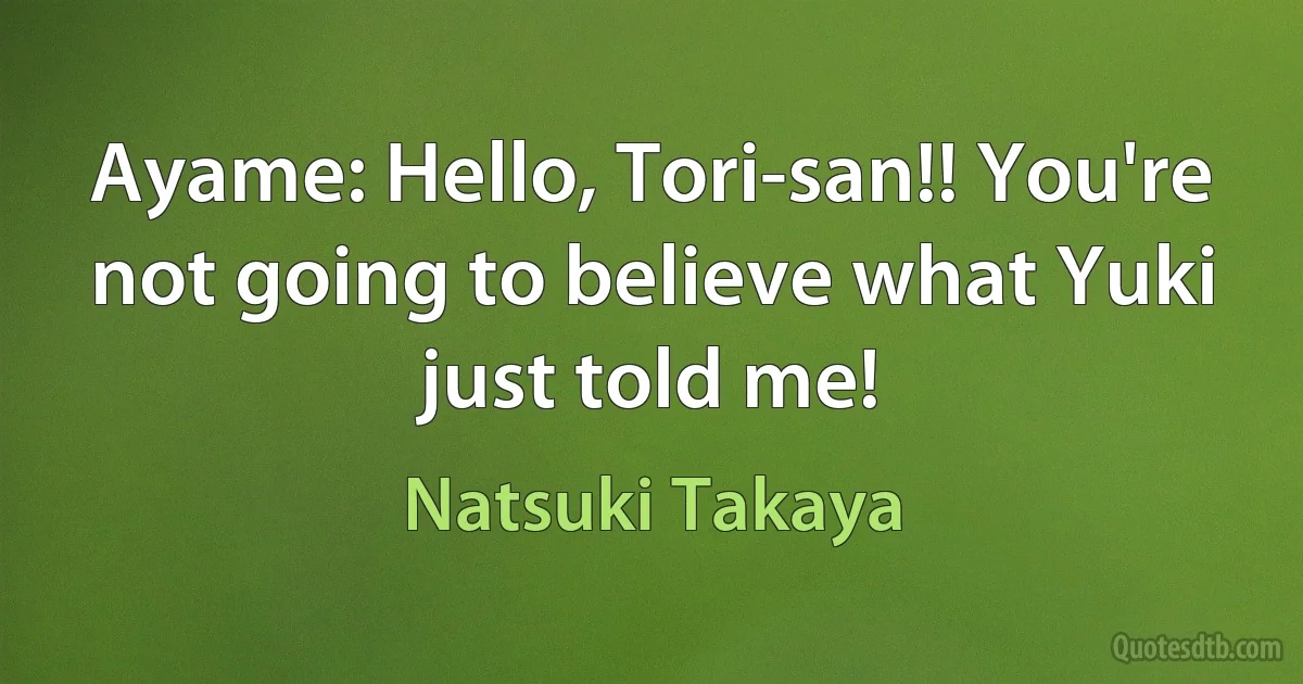 Ayame: Hello, Tori-san!! You're not going to believe what Yuki just told me! (Natsuki Takaya)