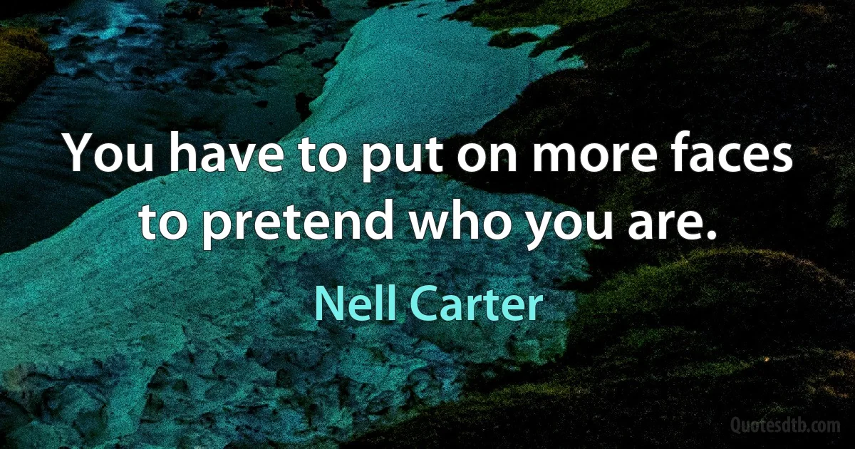 You have to put on more faces to pretend who you are. (Nell Carter)