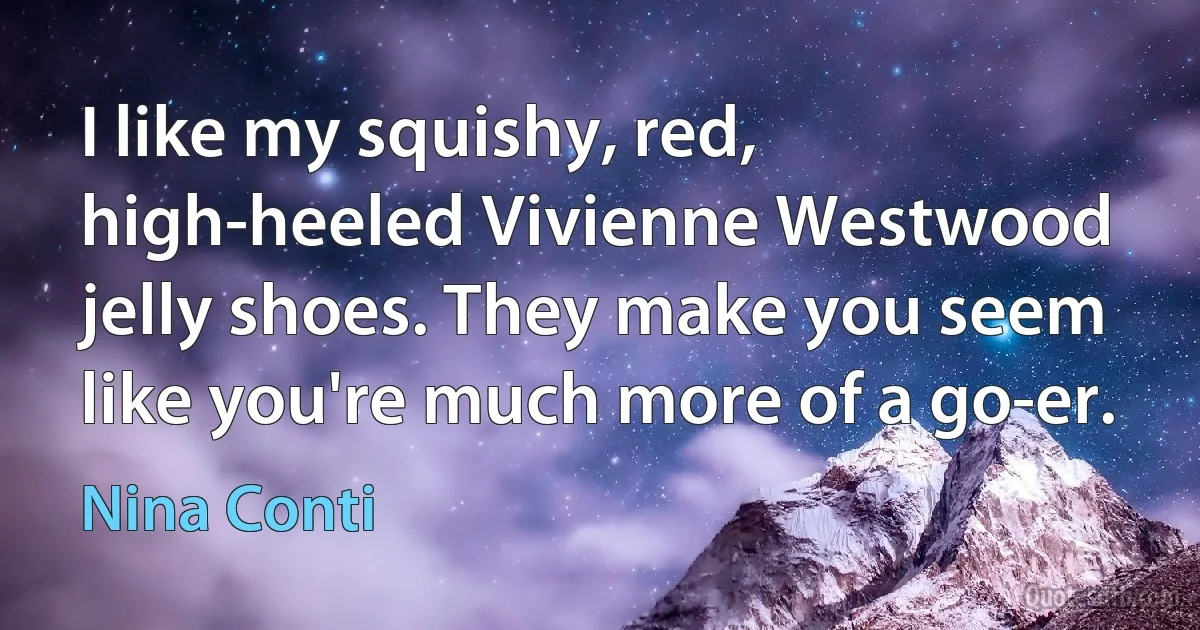 I like my squishy, red, high-heeled Vivienne Westwood jelly shoes. They make you seem like you're much more of a go-er. (Nina Conti)