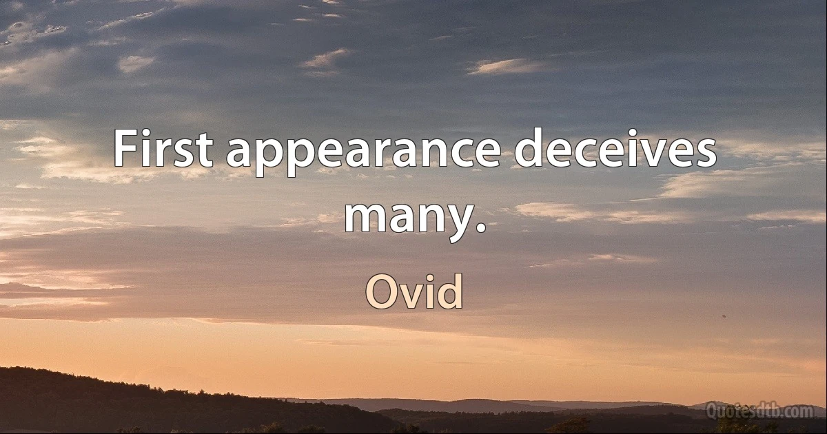 First appearance deceives many. (Ovid)