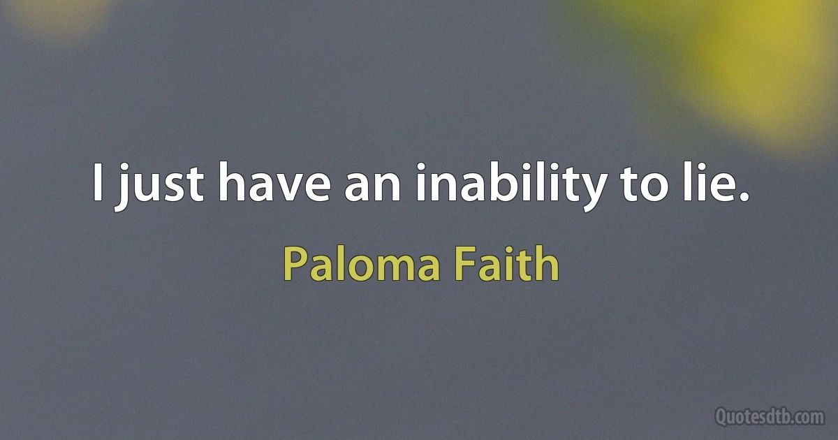 I just have an inability to lie. (Paloma Faith)