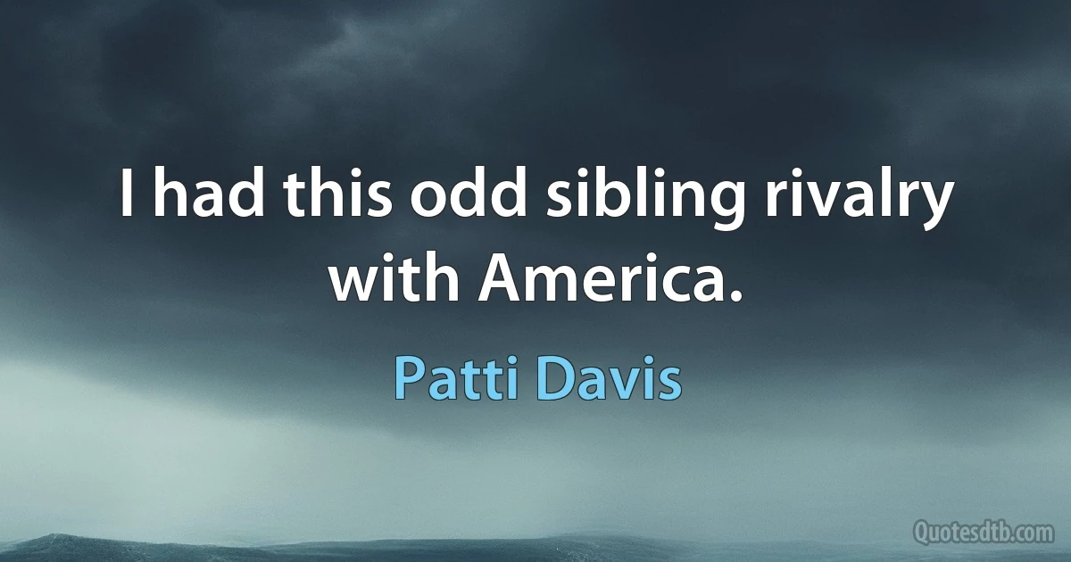 I had this odd sibling rivalry with America. (Patti Davis)