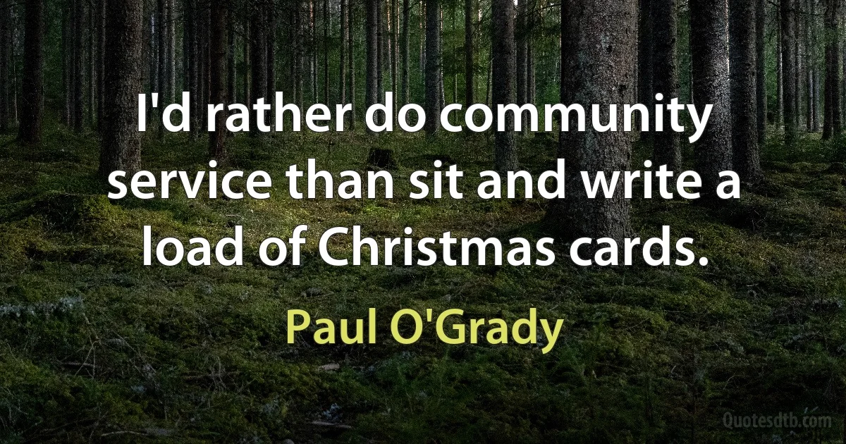 I'd rather do community service than sit and write a load of Christmas cards. (Paul O'Grady)