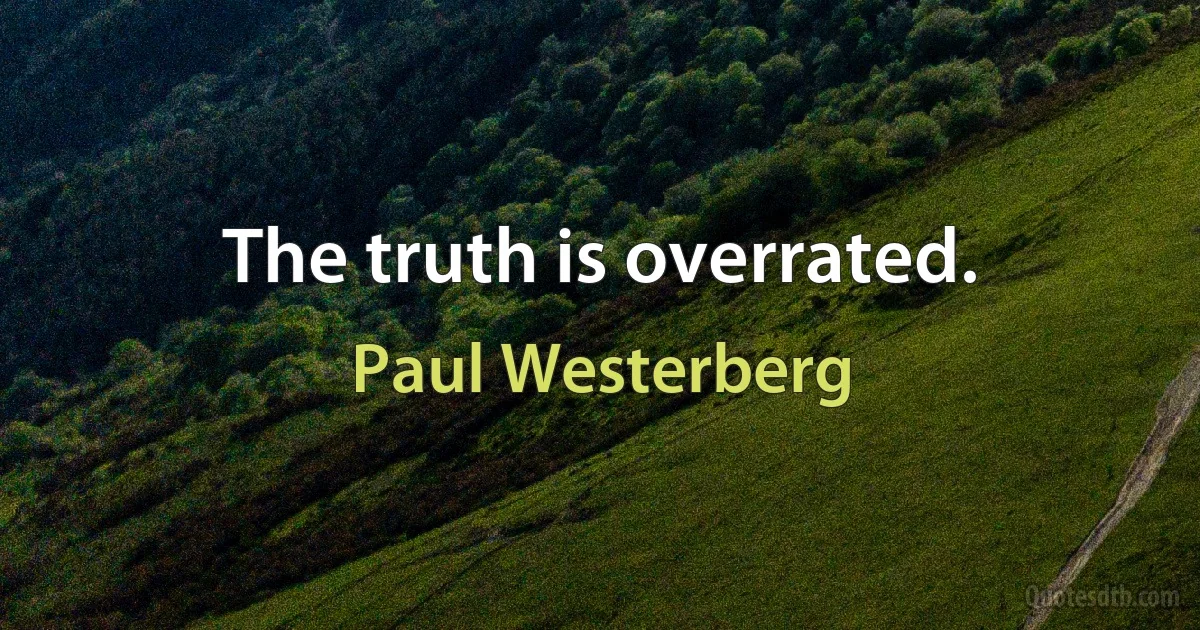 The truth is overrated. (Paul Westerberg)