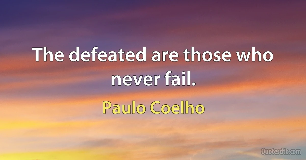 The defeated are those who never fail. (Paulo Coelho)