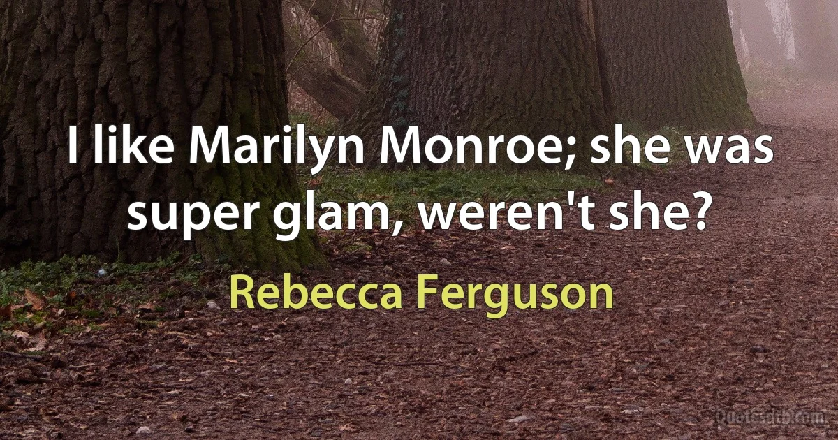 I like Marilyn Monroe; she was super glam, weren't she? (Rebecca Ferguson)